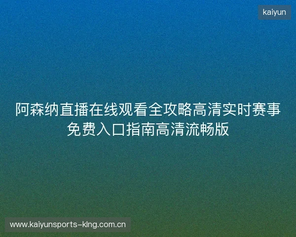 阿森纳直播在线观看全攻略高清实时赛事免费入口指南高清流畅版